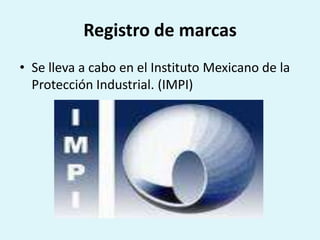 Registro de marcas
• Se lleva a cabo en el Instituto Mexicano de la
  Protección Industrial. (IMPI)
 