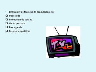 •   Dentro de las técnicas de promoción esta:
   Publicidad
   Promoción de ventas
   Venta personal
   Propaganda
   Relaciones publicas
 