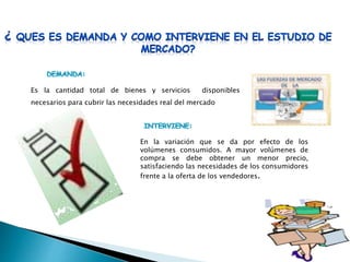 Es la cantidad total de bienes y servicios disponibles
necesarios para cubrir las necesidades real del mercado
En la variación que se da por efecto de los
volúmenes consumidos. A mayor volúmenes de
compra se debe obtener un menor precio,
satisfaciendo las necesidades de los consumidores
frente a la oferta de los vendedores.
 
