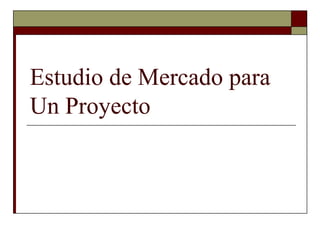 Estudio de Mercado para
Un Proyecto
 