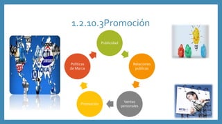 1.2.10.3Promoción
Publicidad
Relaciones
publicas
Ventas
personales
Promoción
Políticas
de Marca
 