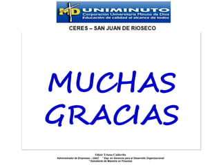 MUCHAS
GRACIAS
                              Odair Triana Calderón
Administrador de Empresas – UdeC * Esp. en Gerencia para el Desarrollo Organizacional
                        * Estudiante de Maestría en Finanzas
 