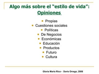 Algo más sobre el “estilo de vida”:  Opiniones   Propias Cuestiones sociales Políticas De Negocios Económicas Educación Productos Futuro Cultura Gloria María Rico -  Doris Orrego, 2008 