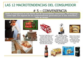 LAS 12 MACROTENDENCIAS DEL CONSUMIDOR # 5 – CONVENIENCIA Dada su emergencia es una fuente alta de oportunidades comerciales. “Pit-stopping”, comer light, son algunos de los comportamientos generados por la alta velocidad y falta de tiempo. 