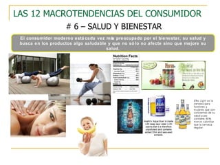 LAS 12 MACROTENDENCIAS DEL CONSUMIDOR # 6 – SALUD Y BIENESTAR El consumidor moderno está cada vez más preocupado por el bienestar, su salud y busca en los productos algo saludable y que no sólo no afecte sino que mejore su salud. 