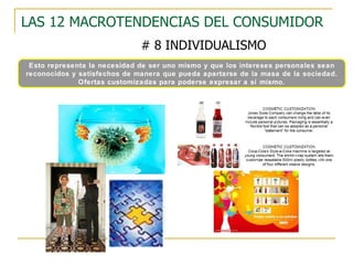 LAS 12 MACROTENDENCIAS DEL CONSUMIDOR # 8 INDIVIDUALISMO Esto representa la necesidad de ser uno mismo y que los intereses personales sean reconocidos y satisfechos de manera que pueda apartarse de la masa de la sociedad. Ofertas customizadas para poderse expresar a sí mismo. 