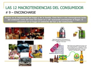 LAS 12 MACROTENDENCIAS DEL CONSUMIDOR   # 9 – ENCONCHARSE Radica en la importancia del hogar y de la familia. Esto lleva a una convergencia tanto del ambiente como del tono del canal on y off, buscando asemejarse al hogar. O encontrar en el hogar el ambiente del bar y del restaurante. 
