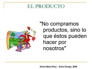 EL PRODUCTO "No compramos productos, sino lo que éstos pueden hacer por nosotros"  Gloria María Rico -  Doris Orrego, 2008 