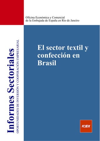 Oficina Económica y Comercial
                                                       de la Embajada de España en Rio de Janeiro
OPORTUNIDADES DE INVERSIÓN Y COOPERACIÓN EMPRESARIAL




                                                                El sector textil y
                                                                confección en
                                                                Brasil
 