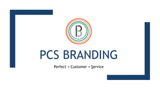 PCS BRANDING
Perfect + Customer + Service
 