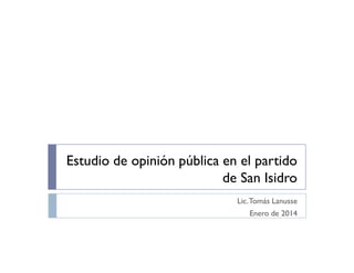 Estudio de opinión pública en el partido
de San Isidro
Lic. Tomás Lanusse
Enero de 2014

 