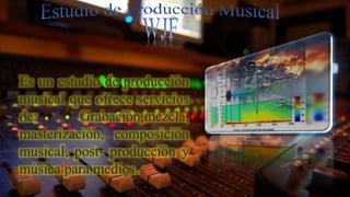Es un estudio de producción
musical que ofrece servicios
de: Grabación,mezcla,
masterización, composición
musical, post- producción y
música para medios.
 