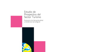 Estudio de
Prospectiva del
Sector Turismo
Escenarios de demanda global
y tendencias tecnológicas
 