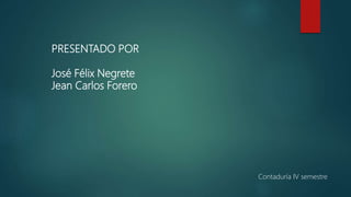PRESENTADO POR
José Félix Negrete
Jean Carlos Forero
Contaduría IV semestre
 