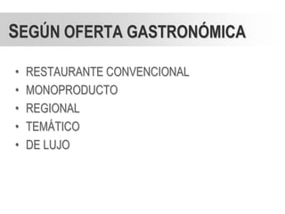 SEGÚN OFERTA GASTRONÓMICA

•   RESTAURANTE CONVENCIONAL
•   MONOPRODUCTO
•   REGIONAL
•   TEMÁTICO
•   DE LUJO
 