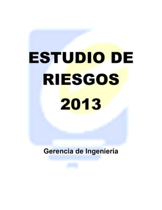 ESTUDIO DE
RIESGOS
2013
Gerencia de Ingeniería
 