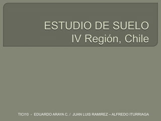 ESTUDIO DE SUELOIV Región, Chile TICI10  -  EDUARDO ARAYA C. /  JUAN LUIS RAMIREZ – ALFREDO ITURRIAGA 
