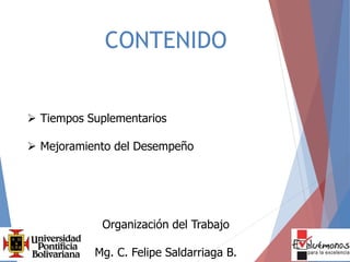 CONTENIDO
 Tiempos Suplementarios
 Mejoramiento del Desempeño
Organización del Trabajo
Mg. C. Felipe Saldarriaga B.
 