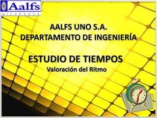 ESTUDIO DE TIEMPOS
Valoración del Ritmo
AALFS UNO S.A.
DEPARTAMENTO DE INGENIERÍA
 