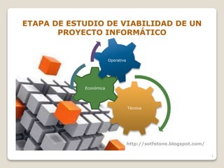 ETAPA DE ESTUDIO DE VIABILIDAD DE UN
PROYECTO INFORMÁTICO
Técnica
Económica
Operativa
1
http://sotfstone.blogspot.com/
 