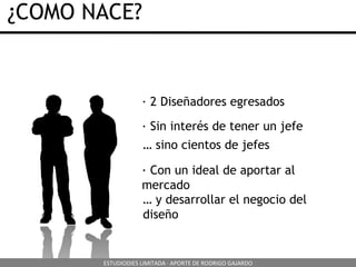 ¿COMO NACE? · Sin interés de tener un jefe · 2 Diseñadores egresados …  sino cientos de jefes · Con un ideal de aportar al mercado …  y desarrollar el negocio del diseño ESTUDIODIES LIMITADA · APORTE DE RODRIGO GAJARDO 