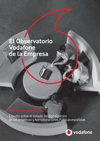 Resumen ejecutivo
El Observatorio
Vodafone
de la Empresa
Estudio sobre el estado de digitalización
de las empresas y Administraciones Públicas españolas
 