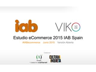 0
Estudio eCommerce 2015 IAB Spain
#IABecommerce Junio 2015 Versión Abierta
0
Colaboran:
 