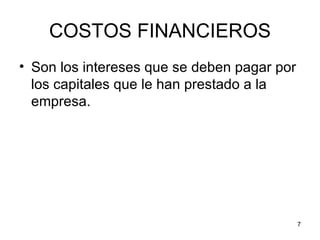 COSTOS FINANCIEROS
• Son los intereses que se deben pagar por
  los capitales que le han prestado a la
  empresa.




                                             7
 