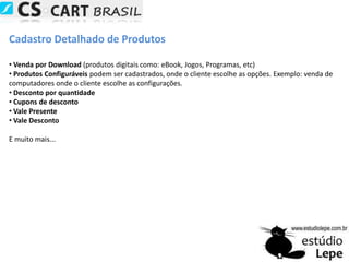 Segurança Completa para o seu comércio eletrônico.Acompanhamento de PedidosAlém dos e-mails de pós-venda enviados pelo CS-Cart, o cliente pode acompanhar na loja todo o processamento de seu pedido, em todas as suas fases, desde a autorização financeira do pedido até a remessa.Se o envio for feito por SEDEX, e-SEDEX ou PAC, o cliente também pode acompanhar sua remessa porta a porta, incluindo a data prevista para entrega e a data efetiva do recebimento, informados on-line e permanentemente atualizados pelos Correios.Histórico de PedidosPara o cliente é uma comodidade ter acesso ao histórico detalhado de todos os seus pedidos feitos na loja. Para a administração da loja essa informação é importante para que possa oferecer produtos e oportunidades personalizadas para os clientes.