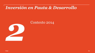 PwC
30% 33%
40%
46%
52% 55%
2009 2010 2011 2012 2013 2014
Penetración de Internet en México
Contexto
66 millones de mexicanos tienen acceso a Internet en 2014, lo que representa el
55% de la población.*
+3pp
+7pp
+6pp
+6pp
+3pp
Cifras expresadas en Porcentaje
*Fuente: Estimación 2014 realizada por Millward Brown basada en datos de eMarketer, INEGI, The World Bank y WIP proveniente
del Estudio de Consumo de Medios y Dispositivos entre Internautas Mexicanos. IAB México/ Millward Brown/ Televisa Interactive.
Marzo 2015
16
 