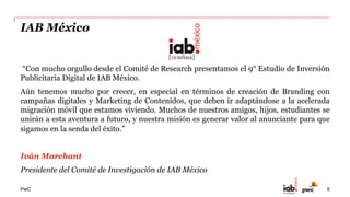 PwC
Estudio de Inversión en Comunicación en Internet
2014
Inversión en
Pauta Publicitaria
& Desarrollo
Desktop / Laptop + Mobile
2007 - 2014
Participantes:
Medios,
Ad Networks, Ad
Exchanges,
Plataformas
Tecnológicas,
Otros
Inversión en
Servicios
Digitales
2014
Participantes:
Agencias de
Comunicación
6
 
