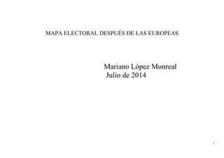 1
MAPA ELECTORAL DESPUÉS DE LAS EUROPEAS
Mariano López Monreal
Julio de 2014
 