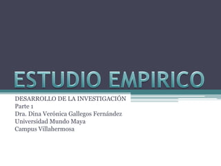 DESARROLLO DE LA INVESTIGACIÓN
Parte 1
Dra. Dina Verónica Gallegos Fernández
Universidad Mundo Maya
Campus Villahermosa
 