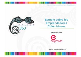 Transformamos Ideas en Realidades 
Estudio sobre los 
Emprendedores 
Colombianos 
Preparado para: 
Bogotá, Septiembre de 2014 
 
