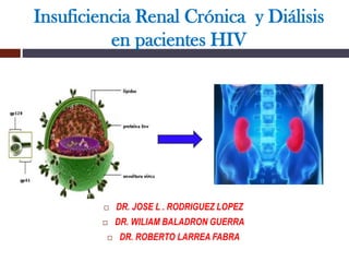 Insuficiencia Renal Crónica y Diálisis
en pacientes HIV
 DR. JOSE L . RODRIGUEZ LOPEZ
 DR. WILIAM BALADRON GUERRA
 DR. ROBERTO LARREA FABRA
 