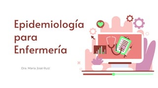 Epidemiología
para
Enfermería
Dra. María José Ruíz
 