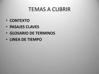 TEMAS A CUBRIR,[object Object],CONTEXTO,[object Object],PASAJES CLAVES ,[object Object],GLOSARIO DE TERMINOS,[object Object],LINEA DE TIEMPO,[object Object]
