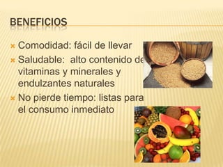 BENEFICIOS

 Comodidad: fácil de llevar
 Saludable: alto contenido de
  vitaminas y minerales y
  endulzantes naturales
 No pierde tiempo: listas para
  el consumo inmediato
 