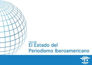 I Estudio

El Estado del
Periodismo Iberoamericano

            el estado del periodismo iberoamericano   -   1
 