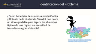 Identificación del Problema
¿Cómo beneficiar la numerosa población fija
y flotante de la ciudad de Girardot que busca
un s...