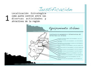 Justificación!
     Localización  Estratégica 


1 
     como punto central entre las 
     d i v e r s a s  a c t i v i d a d e s  y 
     atractivos de la región 
 