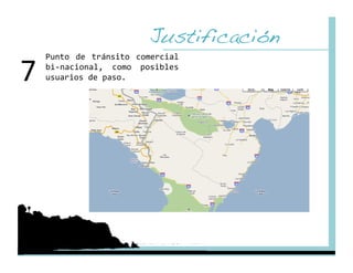 Justificación!
7 
     Punto  de  tránsito  comercial 
     bi‐nacional,  como  posibles 
     usuarios de paso. 
 