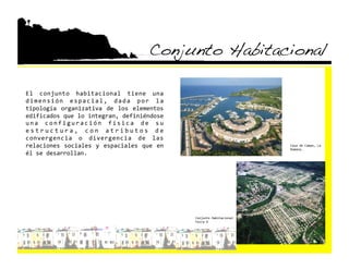 Conjunto Habitacional!

El  conjunto  habitacional  tiene  una 
d i m e n s i ó n  e s p a c i a l ,  d a d a  p o r  l a 
tipología  organizativa  de  los  elementos 
edificados que lo integran, definiéndose 
u n a  c o n f i g u r a c i ó n  f í s i c a  d e  s u 
e s t r u c t u r a ,  c o n  a t r i b u t o s  d e 
convergencia  o  divergencia  de  las 
relaciones  sociales  y  espaciales  que  en                                          Casa de Campo, La 
                                                                                      Romana. 
él se desarrollan. 




                                                             Conjunto Habitacional 
                                                             Feira X 
 