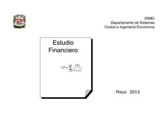 Estudio
Financiero
DIMEI
Departamento de Sistemas
Costos e Ingeniería Económica
Mayo 2015
( )∑
=
= +
=
nt
t
t
t
r
FE
VP
0 1
 
