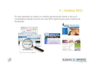 5 – Análisis SEO
En este apartado se realiza un análisis del portal del cliente y de sus 3
competidores desde el punto de vista SEO (optimización para motores de
búsqueda)
 