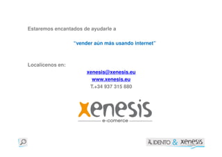 Estaremos encantados de ayudarle a

                  “vender aún más usando internet”



Localícenos en:
                       xenesis@xenesis.eu
                         www.xenesis.eu
                        T.+34 937 315 880
 