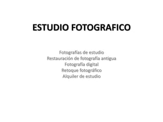 ESTUDIO FOTOGRAFICO
Fotografías de estudio
Restauración de fotografía antigua
Fotografía digital
Retoque fotográfico
Alquiler de estudio
 