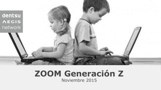 The First Truly Global Communications Network for the Digital Age
ZOOM Generación Z
Noviembre 2015
 