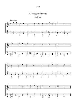 - 10 -



                                                                At my grandparents
                                                                                     Half rest
        Moderato
¬                   œ           œ                                                                                             œ        œ       ˙
        4                               œ       œ                                    œ           œ               œ    œ
                                                            ˙                                                                                          Ó
        4
    &



            4                                                                                                             0
                                                            œ                        ˙                   2       œ    œ       œœ       œ       œ   œ
L&          4                           œ                                                                                 2            œ       œ   œ   ˙
                    œ           œ               œ                       œ                                                          4                   ˙
                    ˙                   ˙                                                                                                      ˙       œ   œ
                                                            ˙                        ˙                                        ˙
                                                                                                                 ˙
                                                                                                                                           3
                                                                                                                          3




¬               ˙                   œ       œ           ˙
                                                                                 ˙                           ˙                ˙                ˙       Ó
    &



                        2   ˙                                   0   œ
L&      0    œ              ˙               œ       0   œ       0   œ                    0   œ            œ          ˙             œ           œ   ˙       œ
             œ                              œ       1   œ                    1   œ           œ       1                                         œ   ˙       œ
        3
            b˙                      ˙                                       2    œ       1                œ          ˙             œ
                                                    0   ˙                        ˙                       b˙                   ˙                ˙
        1                                                                   4                                                                          ˙
                                                                                                         2




¬                                           œ           ˙                                                                     œ    œ       ˙           ˙
            ˙                       œ                                                                        ˙
                                                                                 Ó
    &



                                            œ           ˙                                                    œ                     œ       œ       ˙       œ
            œ                       œ       œ           ˙                        œ           œ               œ
L&          œ               œ       œ                                            œ           œ                       ˙˙            œ       œ       ˙       œ
                            œ                                                                                                              ˙           ˙
                                                        œ           œ            ˙                           ˙                ˙
            ˙                       ˙




¬                                                                   œ            œ
                ˙                   œ       œ           œ                                                    ˙                ˙                ˙
                                                                                             œ                                                 ˙       Ó
    &



        1   bœ              ˙               œ           ˙                                                                              œ       ˙       Ó
             œ              ˙               œ           ˙                        ˙                           œ       #œ
                                                                                                                          2   œ        œ       ˙
L&      3
                                                        œ           œ            ˙                           œ        œ   4   œ
            #˙                      ˙                                                                                                          ˙       Ó
        2                                                                                                    ˙            3   ˙
 