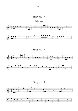 - 18 -




                                                      Study no. 17
                                                           Eighth note

  4œœœ ˙    m i
                                        œœœ ˙                           œœœ œœœ œœœ ˙
& 4
    i                   m               i       m i        m




    œœœ ˙                               œœœ ˙                           œœœœœ œ     œœœœ˙
&


                                                      Study no. 18

  4œ œ œœœ œ œ œœœ œ œ œœœ œ œ œœœ
                i       m i         m


& 4
        m




  œ œ œœœ                               œ œ œœœ œ œ œœœ                             œ œœ˙
&


                                                      Study no. 19

  3œ œ œ œ  m       i           m
                                            œ œ ˙m     i
                                                                         œ œ œ œ    œ œ ˙
& 4
     i                                      i




  œ œ œ                     œ           œ œ œ                           œ œ œ   œ   ˙       Œ
&                                             œ
 